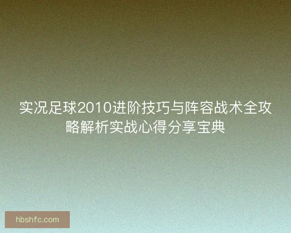 实况足球2010进阶技巧与阵容战术全攻略解析实战心得分享宝典