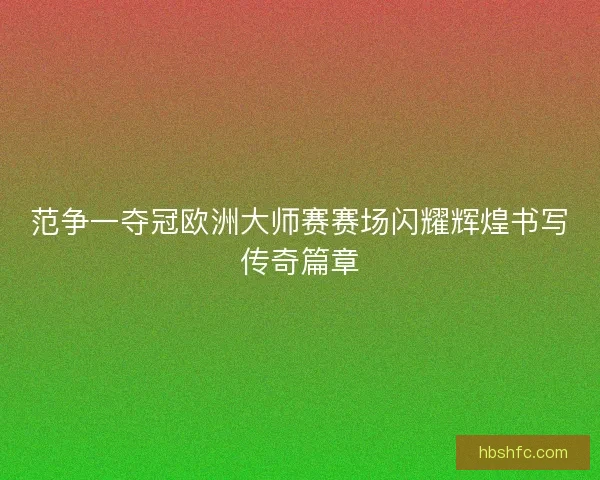范争一夺冠欧洲大师赛赛场闪耀辉煌书写传奇篇章