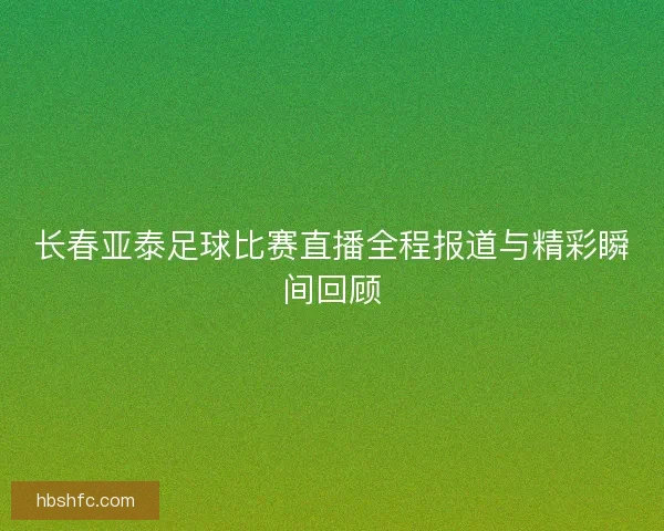 长春亚泰足球比赛直播全程报道与精彩瞬间回顾