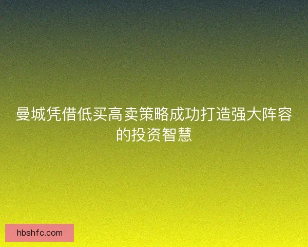 曼城凭借低买高卖策略成功打造强大阵容的投资智慧