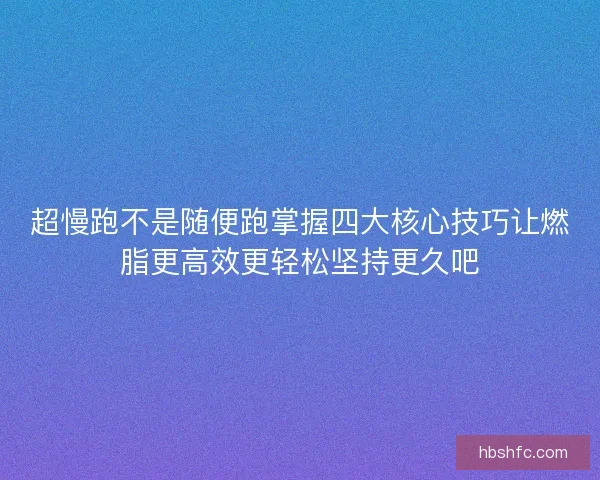超慢跑不是随便跑掌握四大核心技巧让燃脂更高效更轻松坚持更久吧