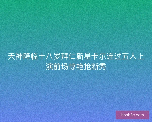 天神降临十八岁拜仁新星卡尔连过五人上演前场惊艳抢断秀 天神降临十八岁拜仁新星卡尔连过五人上演前场惊艳抢断秀
