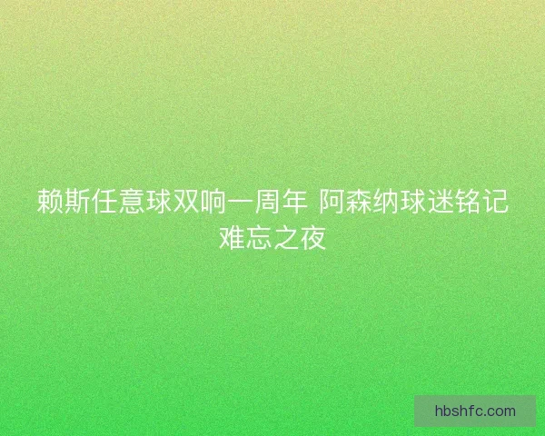 赖斯任意球双响一周年 阿森纳球迷铭记难忘之夜 赖斯任意球双响一周年 阿森纳球迷铭记难忘之夜