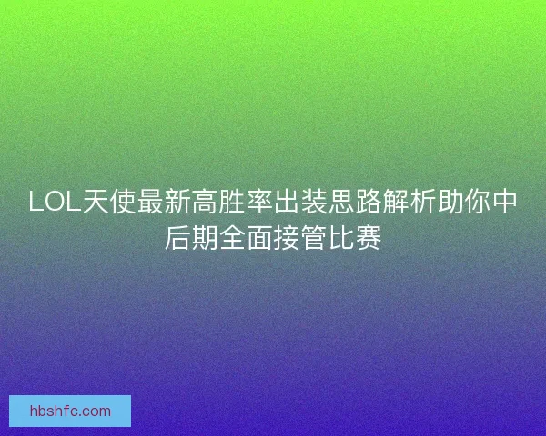 LOL天使最新高胜率出装思路解析助你中后期全面接管比赛 LOL天使最新高胜率出装思路解析助你中后期全面接管比赛